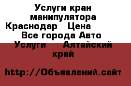 Услуги кран манипулятора Краснодар › Цена ­ 1 000 - Все города Авто » Услуги   . Алтайский край